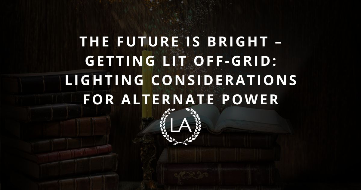 The Future is Bright – Getting Lit Off-Grid: Lighting Considerations for Alternate Power